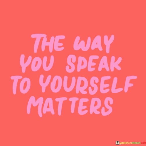 The-Way-You-Speak-To-Yourself-Matters-Quotes.jpeg