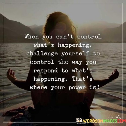When-You-Cant-Control-Whats-Happening-Challenge-Yourself-Quotes.jpeg