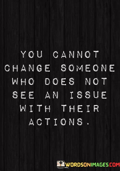 You-Cannot-Change-Someone-Who-Does-Not-See-An-Issue-With-Their-Quotes.jpeg