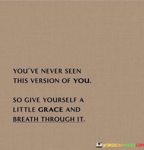 Youve-Never-Seen-This-Version-Of-You-So-Give-Yourself-A-Little-Quotes.jpeg