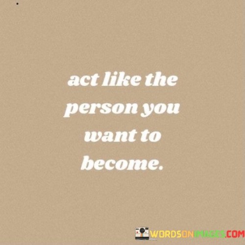 Act-Like-The-Person-You-Want-To-Become-Quotes.jpeg