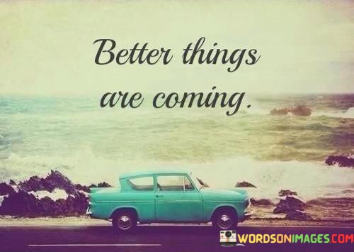 Better-Things-Are-Coming-Quotes.jpeg