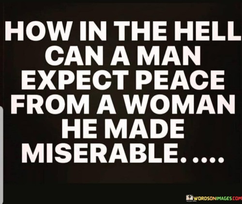How-In-The-Hell-Can-A-Man-Expect-Peace-From-A-Woman-Hhe-Made-Quotes.jpeg