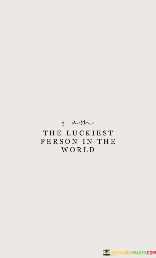 I-Am-The-Luckiest-Person-In-The-World-Quotes.jpeg
