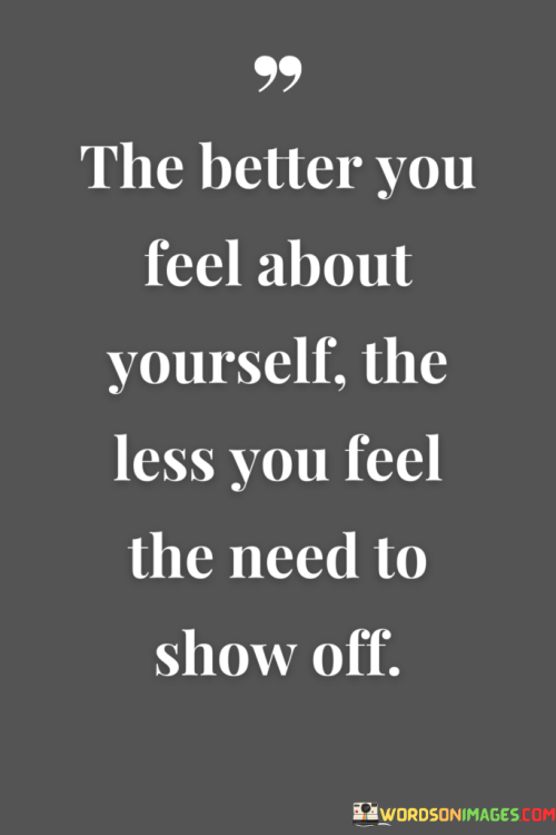 The-Better-You-Feel-About-Yourself-The-Less-You-Feel-The-Need-To-Show-Off-Quotes.png