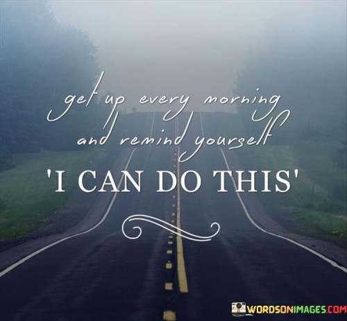 Get-Up-Every-Morning-And-Remind-Yourself-I-Can-Do-This-Quotes.jpeg