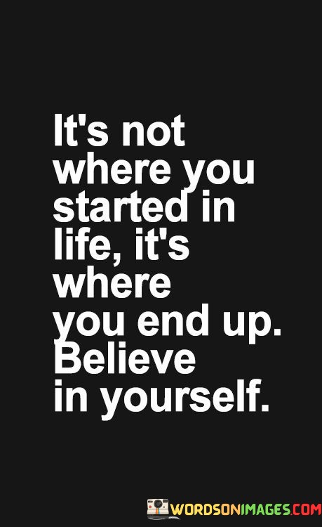 Its-Not-Where-You-Started-In-Life-Its-Where-You-End-Up-Believe-In-Yourself-Quotes.jpeg