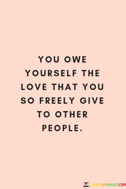 You-Owe-Yourself-The-Love-That-You-So-Freely-Give-To-Other-People-Quotes.jpeg