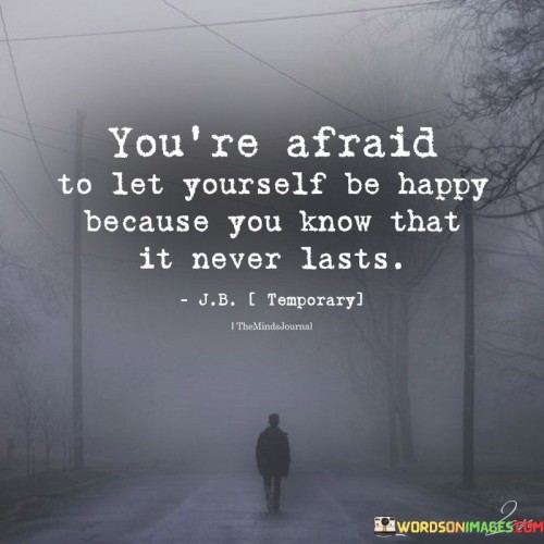 Youre-Afraid-To-Let-Yourself-Be-Happy-Because-You-Know-Quotes.jpeg