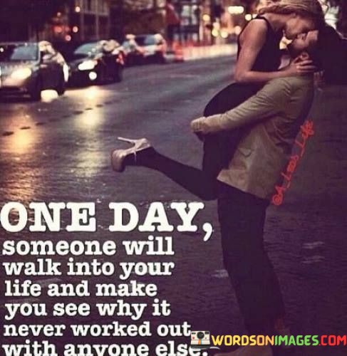 One-Day-Some-Will-Walk-Into-Your-Life-And-Make-You-See-Why-Quotes.jpeg