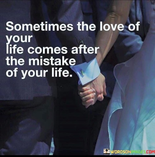 Sometimes-The-Love-Of-Your-Life-Comes-After-The-Mistake-Of-Your-Life-Quotes.jpeg
