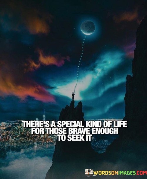 Theres-A-Special-Kind-Of-Life-For-Those-Brave-Enough-To-Seek-It-Quotes.jpeg