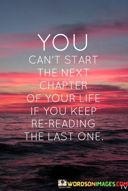 You-Cant-Start-The-Next-Chapter-Of-Your-Life-If-You-Keep-Re-Reading-The-Last-One-Quotes.jpeg