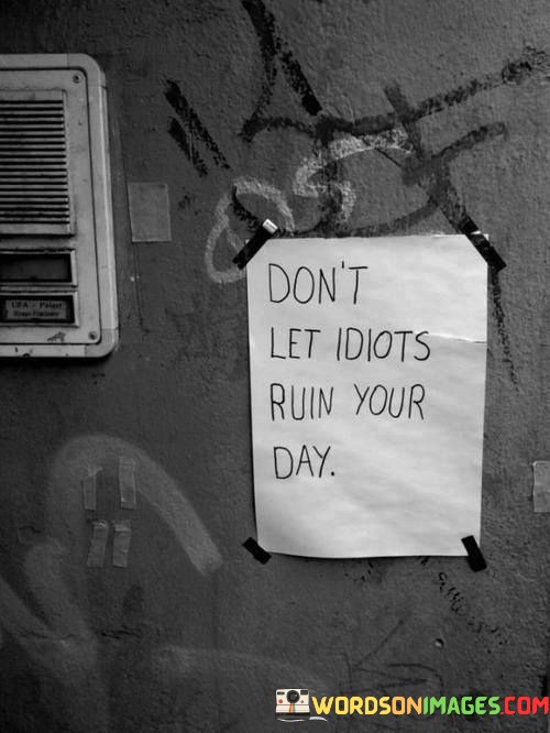Dont-Let-Idiots-Ruin-Your-Day-Quotes.jpeg