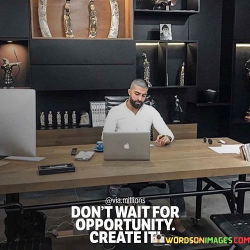Dont-Wait-For-Opportunity-Create-It-Quotes.jpeg