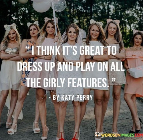 I-Think-Its-Great-To-Dress-Up-And-Play-On-All-The-Girly-Features-Quotes.jpeg