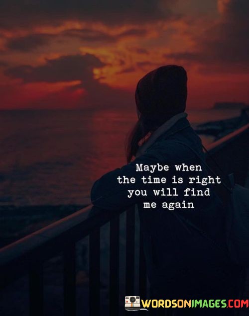 Maybe-When-The-Time-Is-Right-You-Will-Find-Me-Again-Quotes.jpeg