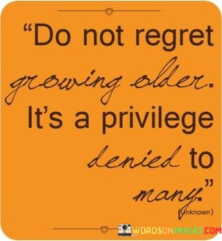 Do-Not-Regret-Growing-Older-Its-A-Privilege-Denied-To-Many-Quotes.jpeg