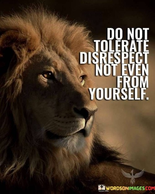 Do-Not-Tolerate-Disrespect-Not-Even-From-Yourself-Quotes.jpeg