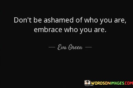 Dont-Be-Ashamed-Of-Who-You-Are-Embrace-Who-You-Are-Quotes.jpeg