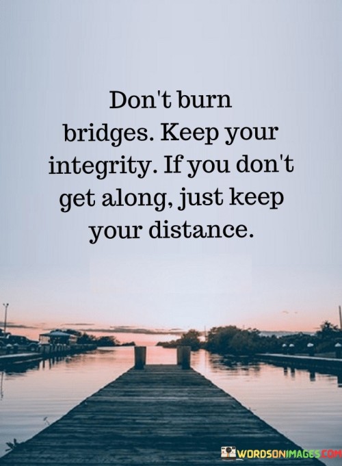 Dont-Burn-Bridges-Keep-Your-Integrity-If-You-Dont-Get-Along-Just-Keep-Quotes.jpeg