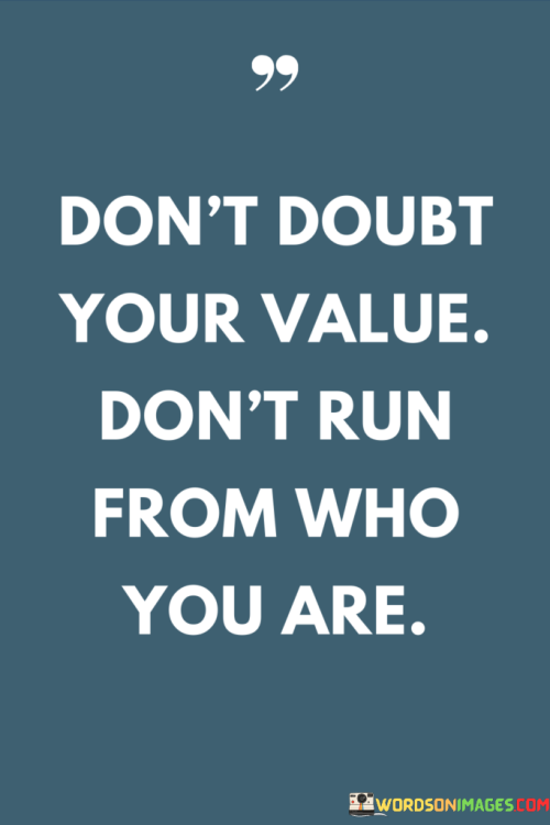 Dont-Doubt-Your-Value-Dont-Run-From-Who-You-Are-Quotes.png