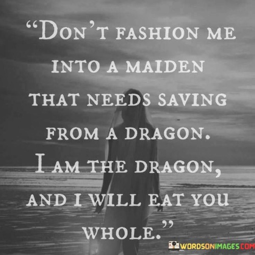 Dont-Fashion-Into-A-Maiden-That-Needs-Saving-From-A-Dragon-I-Am-The-Quotes.jpeg