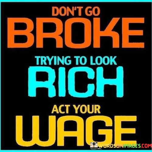 Dont-Go-Broke-Trying-To-Look-Rich-Act-Your-Wage-Quotes.jpeg