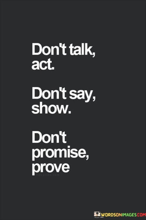 Dont-Talk-Act-Dont-Say-Show-Dont-Promise-Prove-Quotes.jpeg