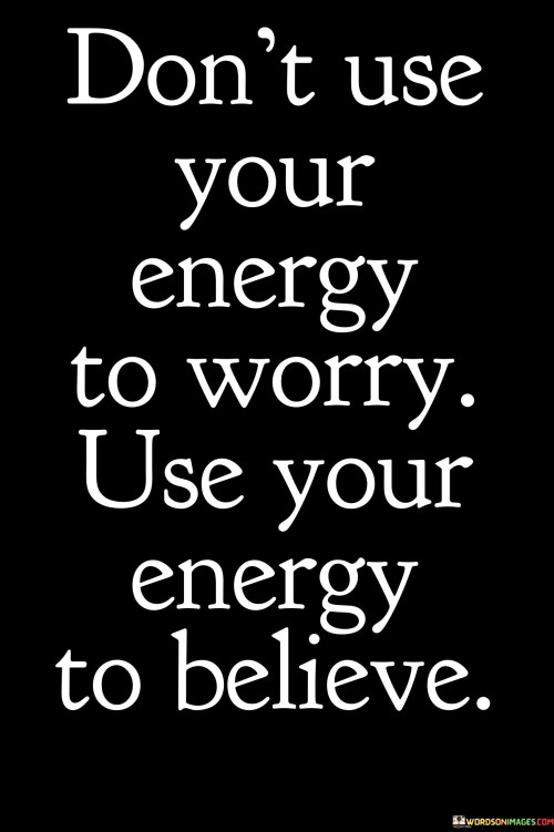 Dont-Use-Your-Energy-To-Worry-Use-Your-Energy-To-Believe-Quotes.jpeg