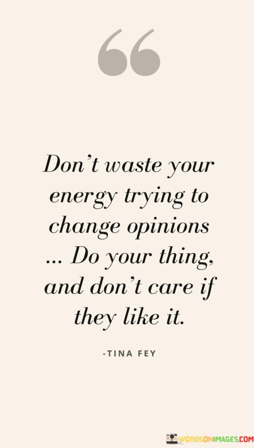 Dont-Waste-Your-Energy-Trying-To-Change-Opinions-Do-Your-Thing-And-Dont-Care-Quotes.jpeg
