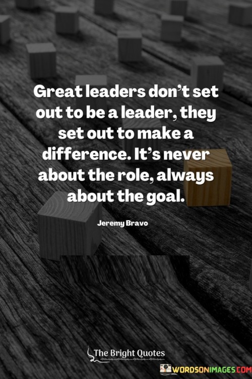 Great-Leaders-Dont-Set-Out-To-Be-A-Leader-Quotes.jpeg