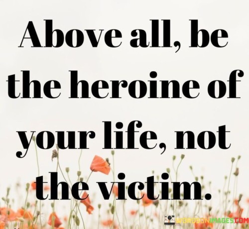 Above-All-Be-The-Heroine-Of-Your-Life-Quotes.jpeg