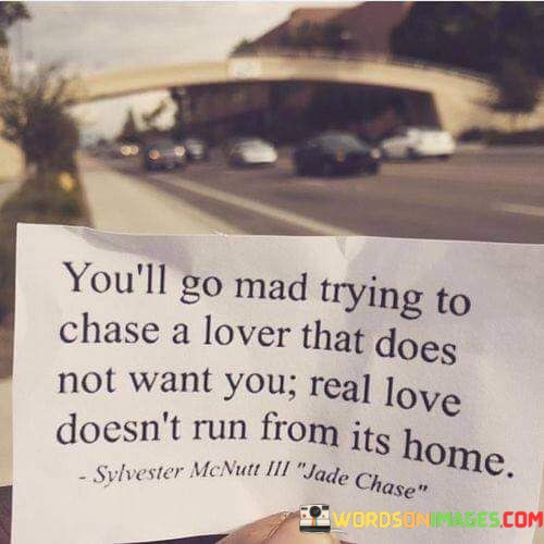Youll-Go-Mad-Trying-To-Chase-A-Lover-That-Does-Not-Want-You-Real-Love-Quotes.jpeg