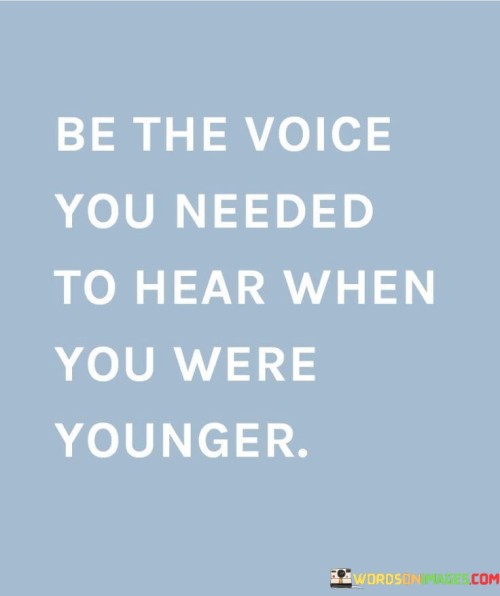 Be-The-Voice-You-Needed-To-Hear-When-You-Were-Younger-Quotes.jpeg
