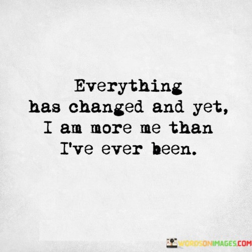 Everything-Has-Changed-And-Yet-I-Am-More-Me-Quotes-Quotes.jpeg