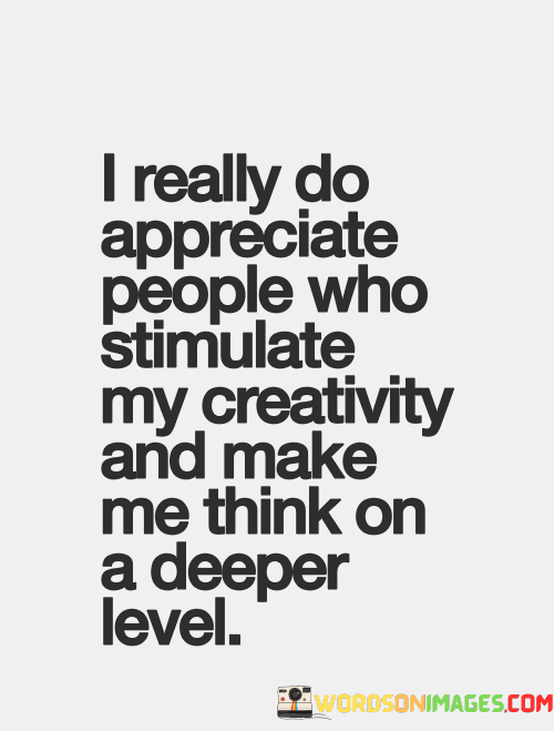 I-Really-Do-Appreciate-People-Who-Stimulate-My-Creativity-And-Make-Me-Think-On-A-Deeper-Level-Quotes.png
