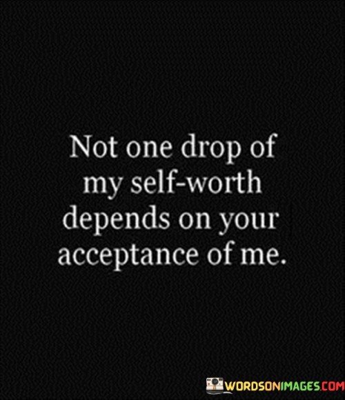 Not-One-Drop-Of-My-Self-Worth-Depends-On-Your-Acceptance-Of-Me-Quotes-Quotes.jpeg